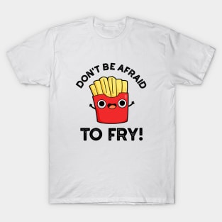 Don't Be Afraid To Fry Cute French Fries Pun T-Shirt